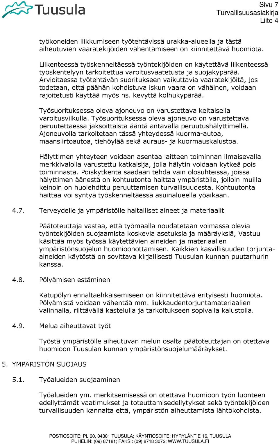 Arvioitaessa työtehtävän suoritukseen vaikuttavia vaaratekijöitä, jos todetaan, että päähän kohdistuva iskun vaara on vähäinen, voidaan rajoitetusti käyttää myös ns. kevyttä kolhukypärää.