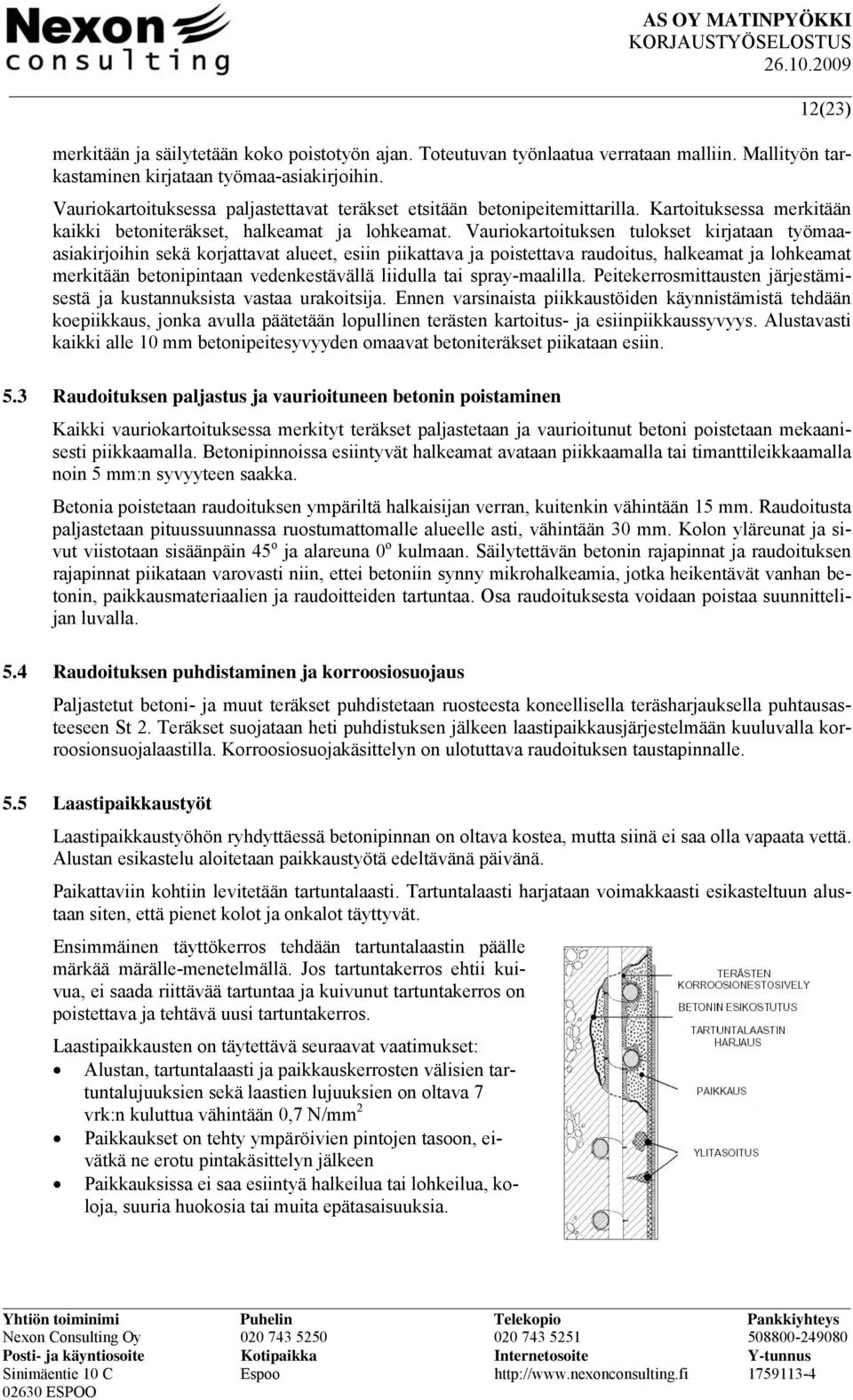 Vauriokartoituksen tulokset kirjataan työmaaasiakirjoihin sekä korjattavat alueet, esiin piikattava ja poistettava raudoitus, halkeamat ja lohkeamat merkitään betonipintaan vedenkestävällä liidulla