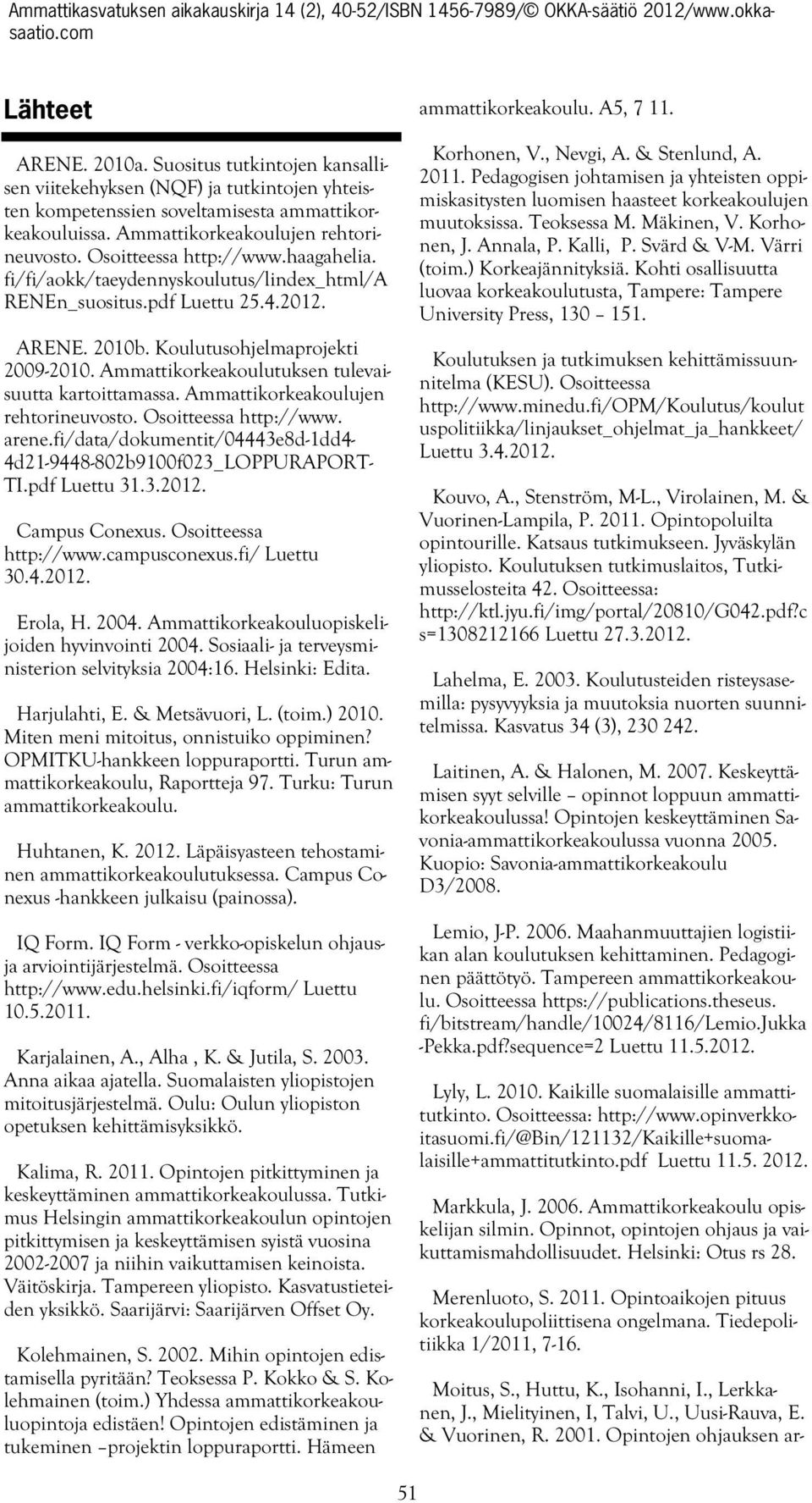 Ammattikorkeakoulutuksen tulevaisuutta kartoittamassa. Ammattikorkeakoulujen rehtorineuvosto. Osoitteessa http://www. arene.fi/data/dokumentit/04443e8d-1dd4-4d21-9448-802b9100f023_loppuraport- TI.