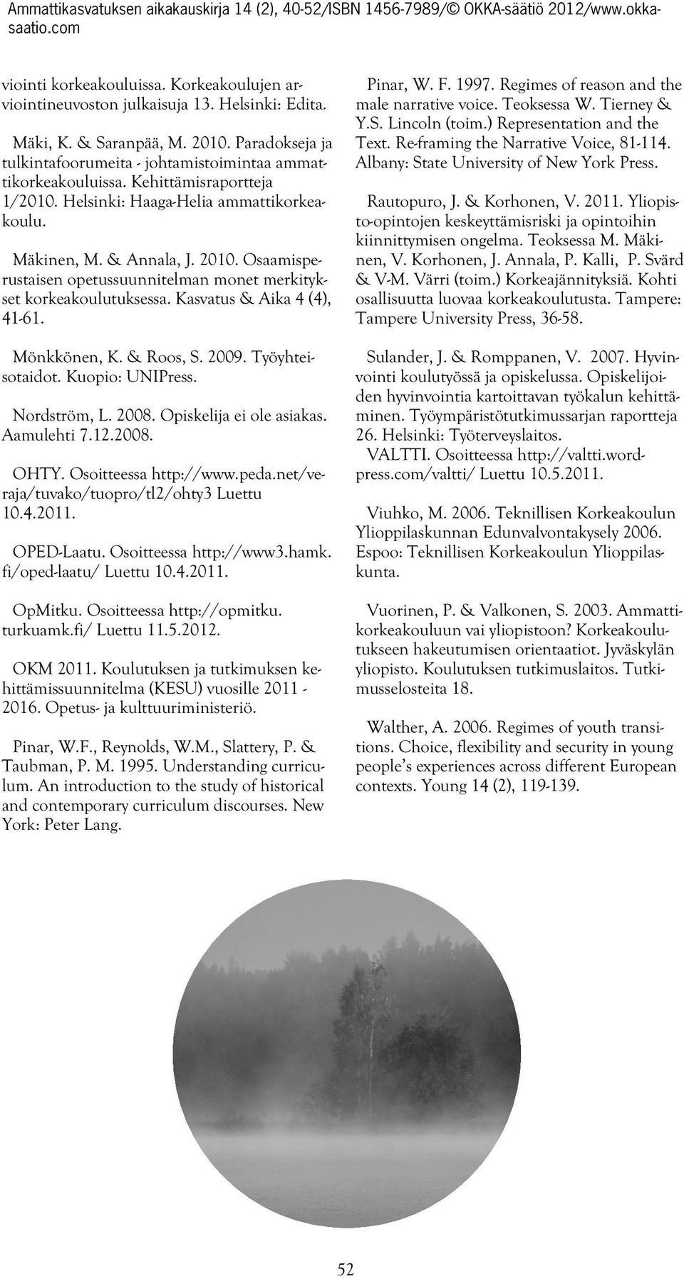 Kasvatus & Aika 4 (4), 41-61. Mönkkönen, K. & Roos, S. 2009. Työyhteisotaidot. Kuopio: UNIPress. Nordström, L. 2008. Opiskelija ei ole asiakas. Aamulehti 7.12.2008. OHTY. Osoitteessa http://www.peda.