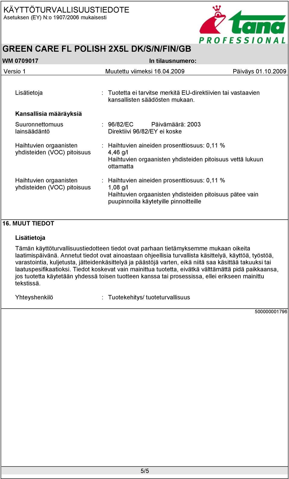 : 96/82/EC Päivämäärä: 2003 Direktiivi 96/82/EY ei koske : Haihtuvien aineiden prosenttiosuus: 0,11 % 4,46 g/l Haihtuvien orgaanisten yhdisteiden pitoisuus vettä lukuun ottamatta : Haihtuvien