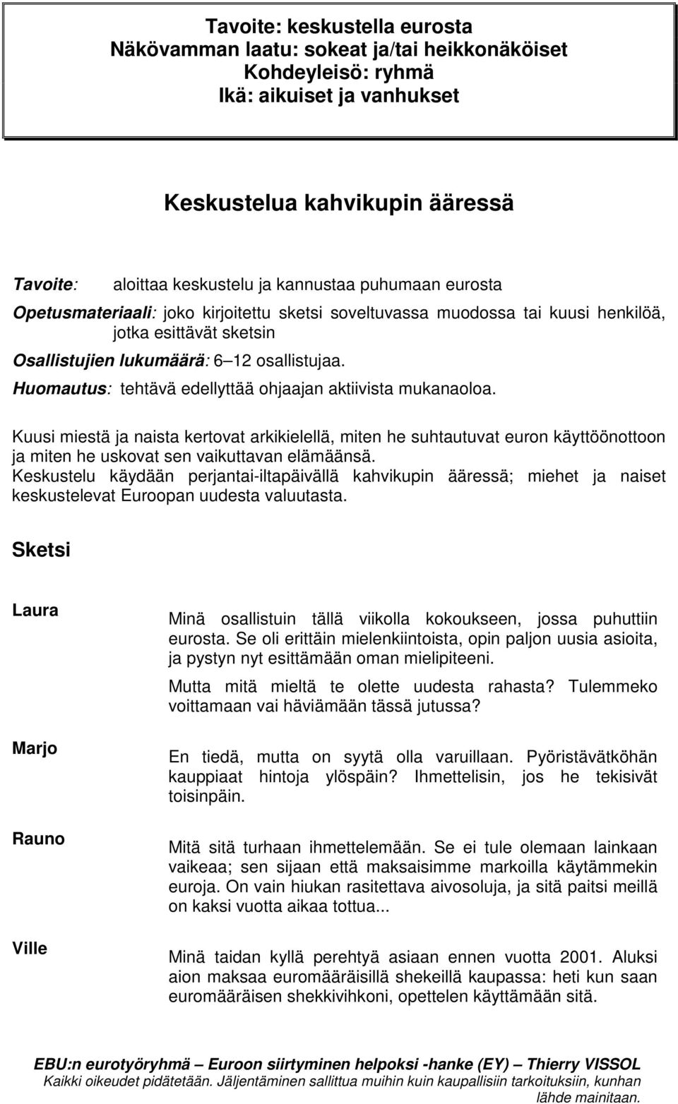 Huomautus: tehtävä edellyttää ohjaajan aktiivista mukanaoloa. Kuusi miestä ja naista kertovat arkikielellä, miten he suhtautuvat euron käyttöönottoon ja miten he uskovat sen vaikuttavan elämäänsä.