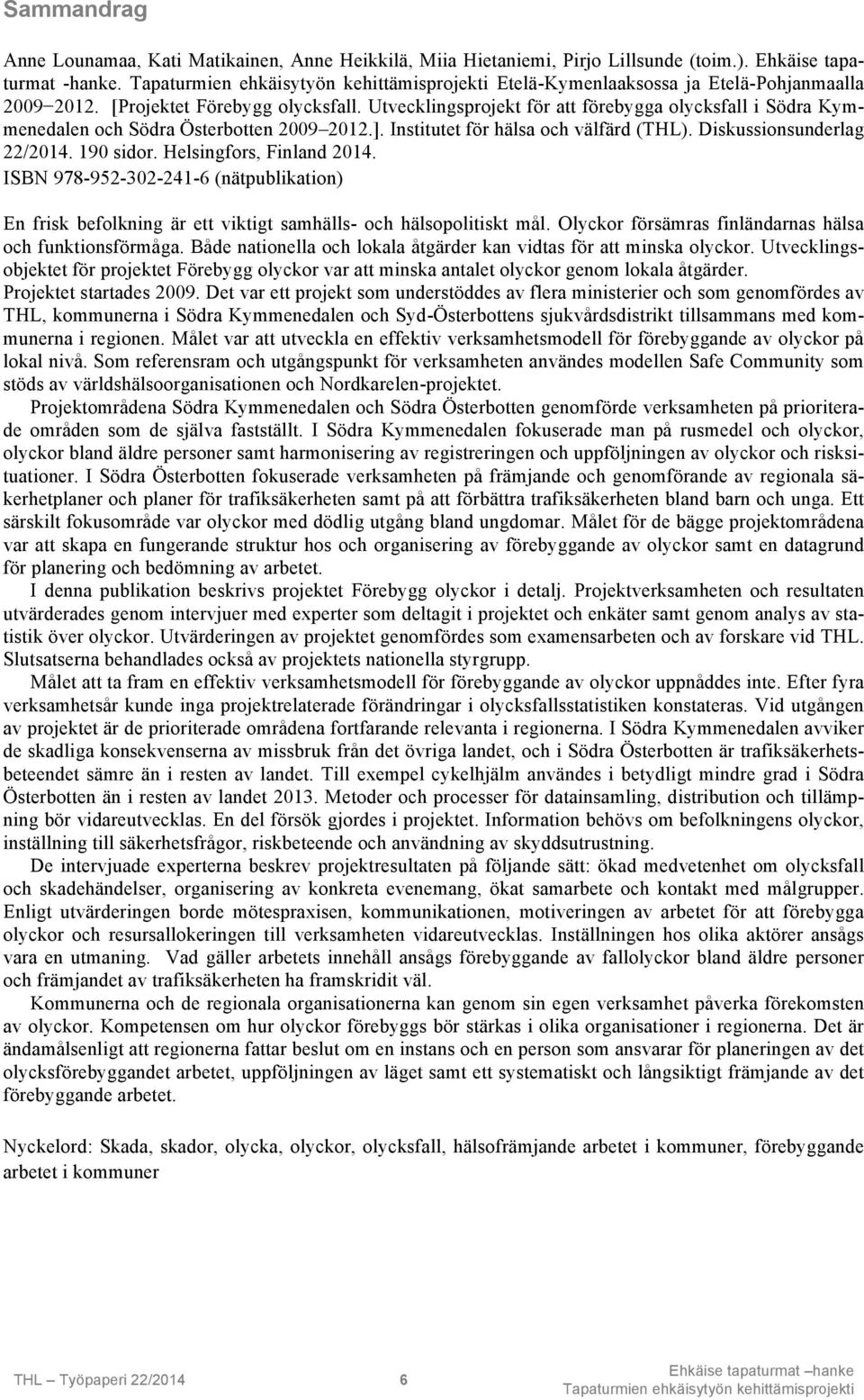 Diskussionsunderlag 22/2014. 190 sidor. Helsingfors, Finland 2014. ISBN 978-952-302-241-6 (nätpublikation) En frisk befolkning är ett viktigt samhälls- och hälsopolitiskt mål.