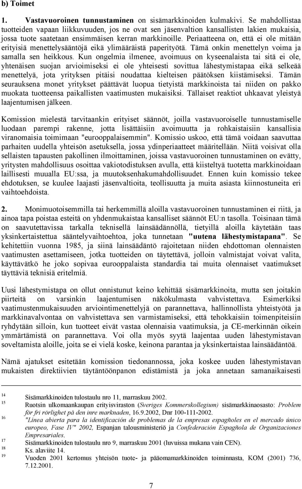 Periaatteena on, että ei ole mitään erityisiä menettelysääntöjä eikä ylimääräistä paperityötä. Tämä onkin menettelyn voima ja samalla sen heikkous.