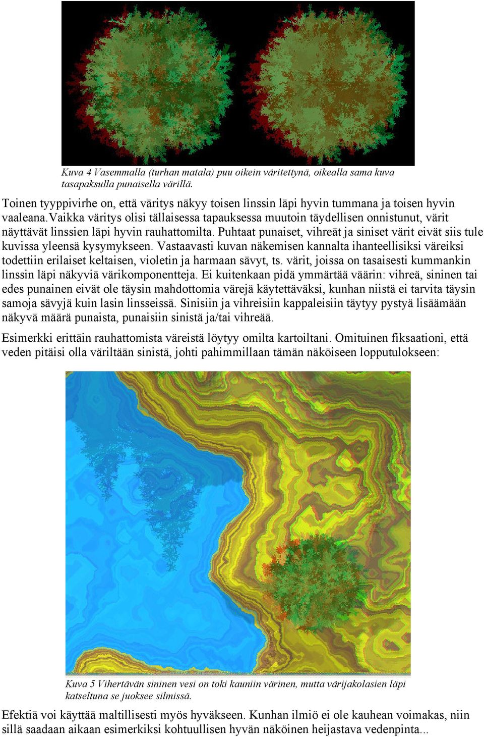 vaikka väritys olisi tällaisessa tapauksessa muutoin täydellisen onnistunut, värit näyttävät linssien läpi hyvin rauhattomilta.