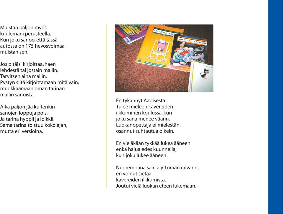 Sama tarina toistuu koko ajan, mutta eri versioina. En tykännyt Aapisesta. Tulee mieleen kavereiden ilkkuminen koulussa, kun joku sana menee väärin.