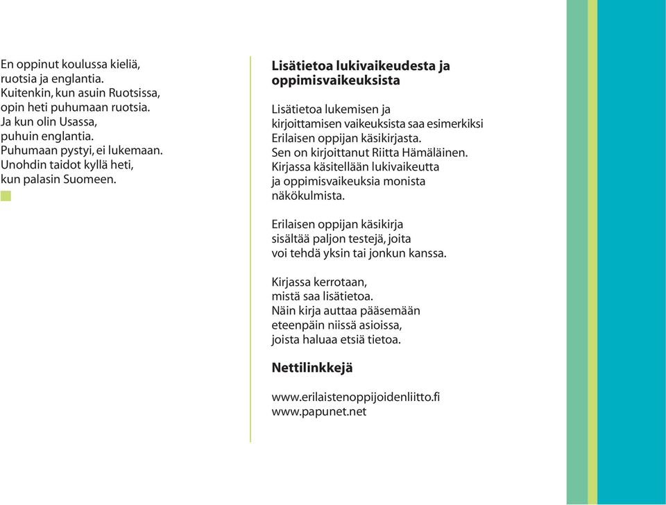 Lisätietoa lukivaikeudesta ja oppimisvaikeuksista Lisätietoa lukemisen ja kirjoittamisen vaikeuksista saa esimerkiksi Erilaisen oppijan käsikirjasta. Sen on kirjoittanut Riitta Hämäläinen.