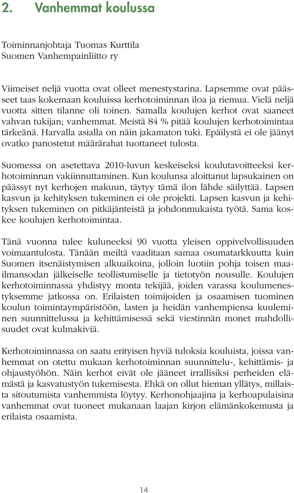 Meistä 84 % pitää koulujen kerhotoimintaa tärkeänä. Harvalla asialla on näin jakamaton tuki. Epäilystä ei ole jäänyt ovatko panostetut määrärahat tuottaneet tulosta.