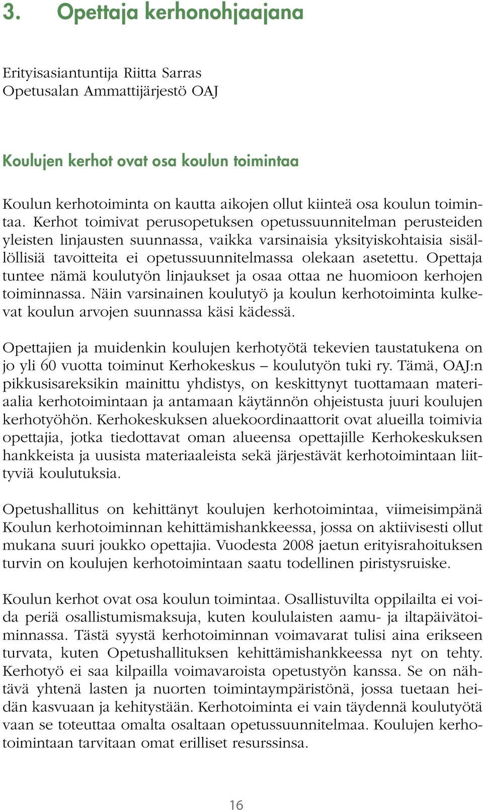 Kerhot toimivat perusopetuksen opetussuunnitelman perusteiden yleisten linjausten suunnassa, vaikka varsinaisia yksityiskohtaisia sisällöllisiä tavoitteita ei opetussuunnitelmassa olekaan asetettu.