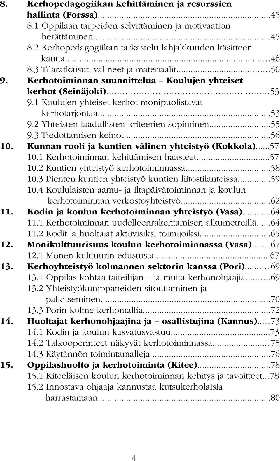 ..55 9.3 Tiedottamisen keinot...56 10. Kunnan rooli ja kuntien välinen yhteistyö (Kokkola)...57 10.1 Kerhotoiminnan kehittämisen haasteet...57 10.2 Kuntien yhteistyö kerhotoiminnassa...58 10.