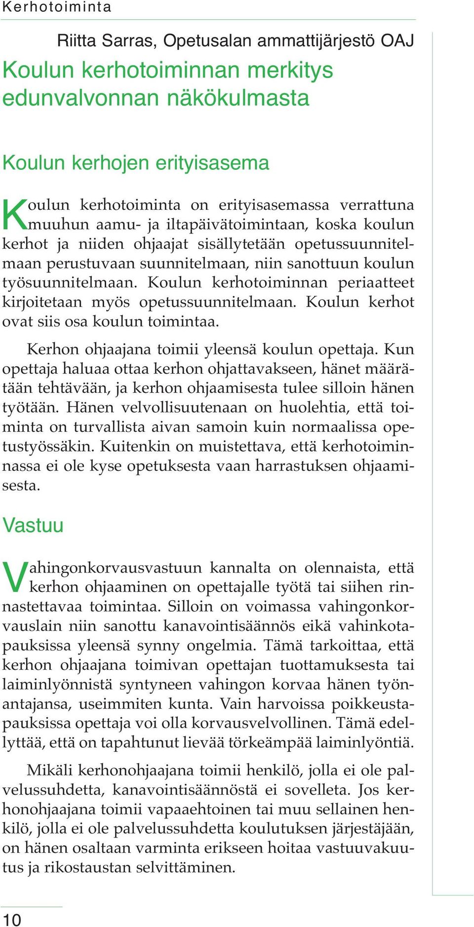 Koulun kerhotoiminnan periaatteet kirjoitetaan myös opetussuunnitelmaan. Koulun kerhot ovat siis osa koulun toimintaa. Kerhon ohjaajana toimii yleensä koulun opettaja.