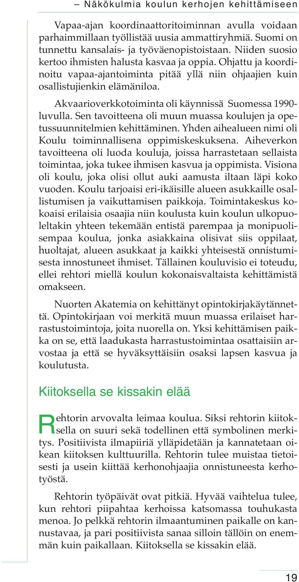 Akvaarioverkkotoiminta oli käynnissä Suomessa 1990- luvulla. Sen tavoitteena oli muun muassa koulujen ja opetussuunnitelmien kehittäminen.