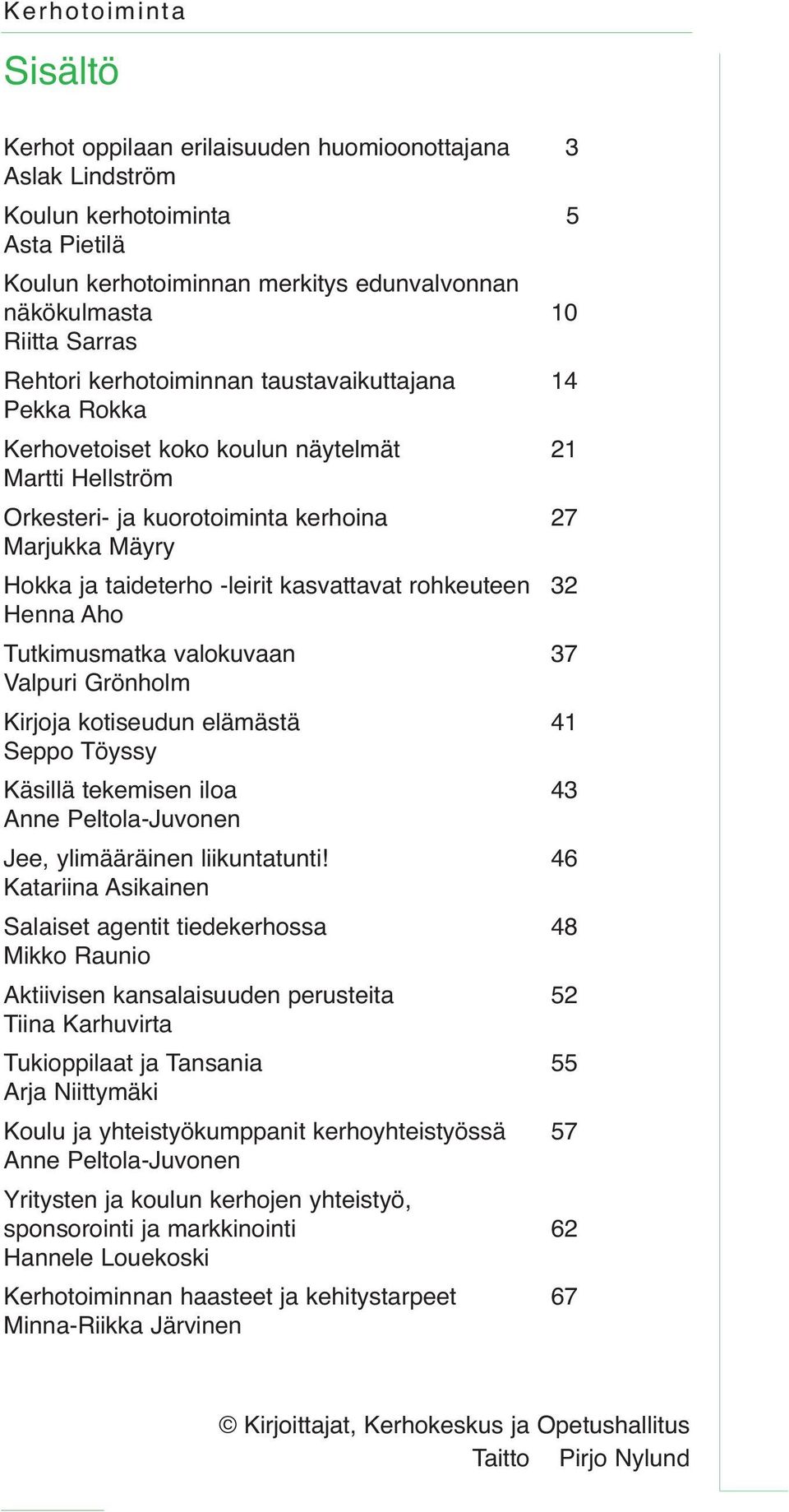 kasvattavat rohkeuteen 32 Henna Aho Tutkimusmatka valokuvaan 37 Valpuri Grönholm Kirjoja kotiseudun elämästä 41 Seppo Töyssy Käsillä tekemisen iloa 43 Anne Peltola-Juvonen Jee, ylimääräinen