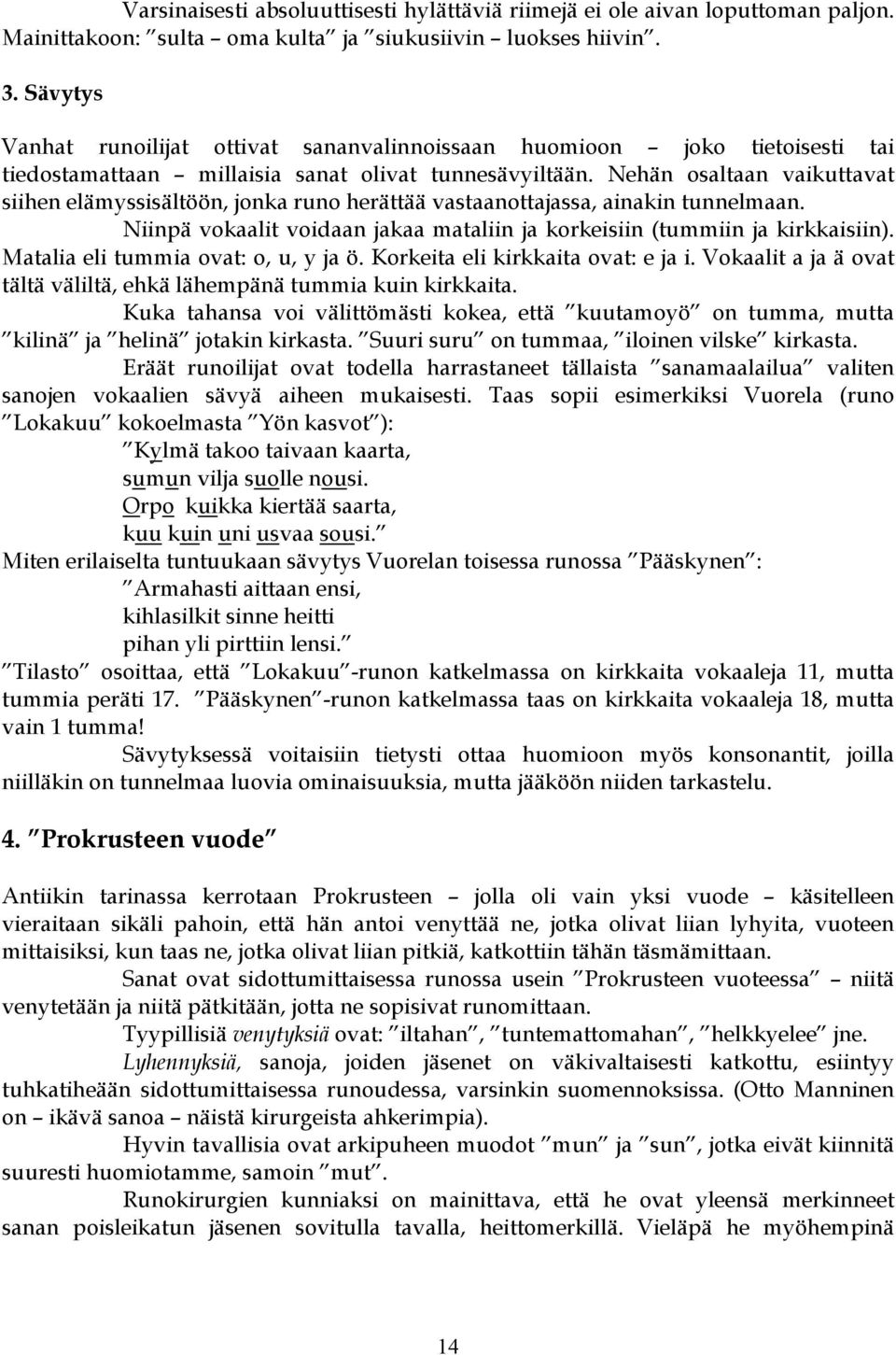 Nehän osaltaan vaikuttavat siihen elämyssisältöön, jonka runo herättää vastaanottajassa, ainakin tunnelmaan. Niinpä vokaalit voidaan jakaa mataliin ja korkeisiin (tummiin ja kirkkaisiin).