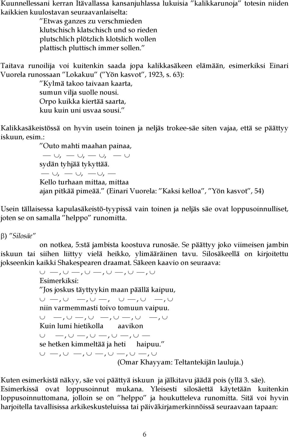 Taitava runoilija voi kuitenkin saada jopa kalikkasäkeen elämään, esimerkiksi Einari Vuorela runossaan Lokakuu ( Yön kasvot, 1923, s. 63): Kylmä takoo taivaan kaarta, sumun vilja suolle nousi.