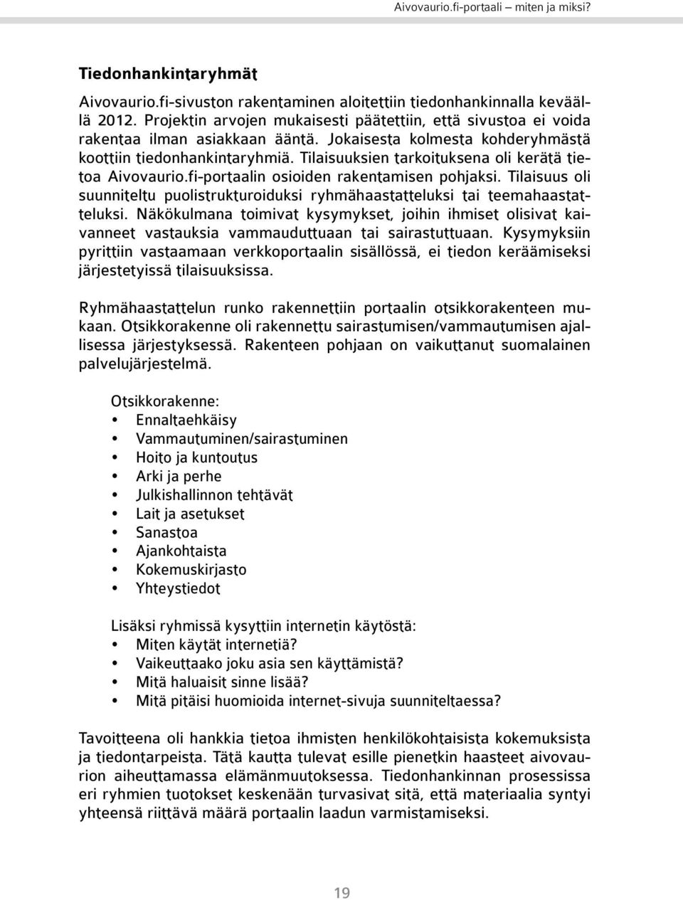 Tilaisuuksien tarkoituksena oli kerätä tietoa Aivovaurio.fi-portaalin osioiden rakentamisen pohjaksi. Tilaisuus oli suunniteltu puolistrukturoiduksi ryhmähaastatteluksi tai teemahaastatteluksi.