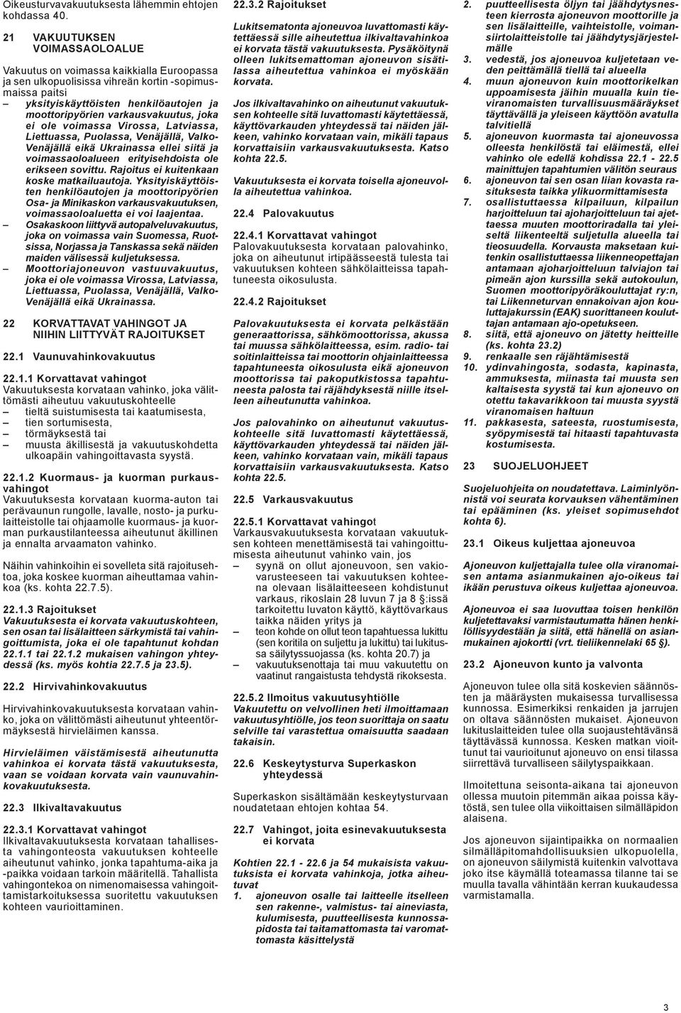 varkausvakuutus, joka ei ole voimassa Virossa, Latviassa, Liettuassa, Puolassa, Venäjällä, Valko- Venäjällä eikä Ukrainassa ellei siitä ja voimassaoloalueen erityisehdoista ole erikseen sovittu.