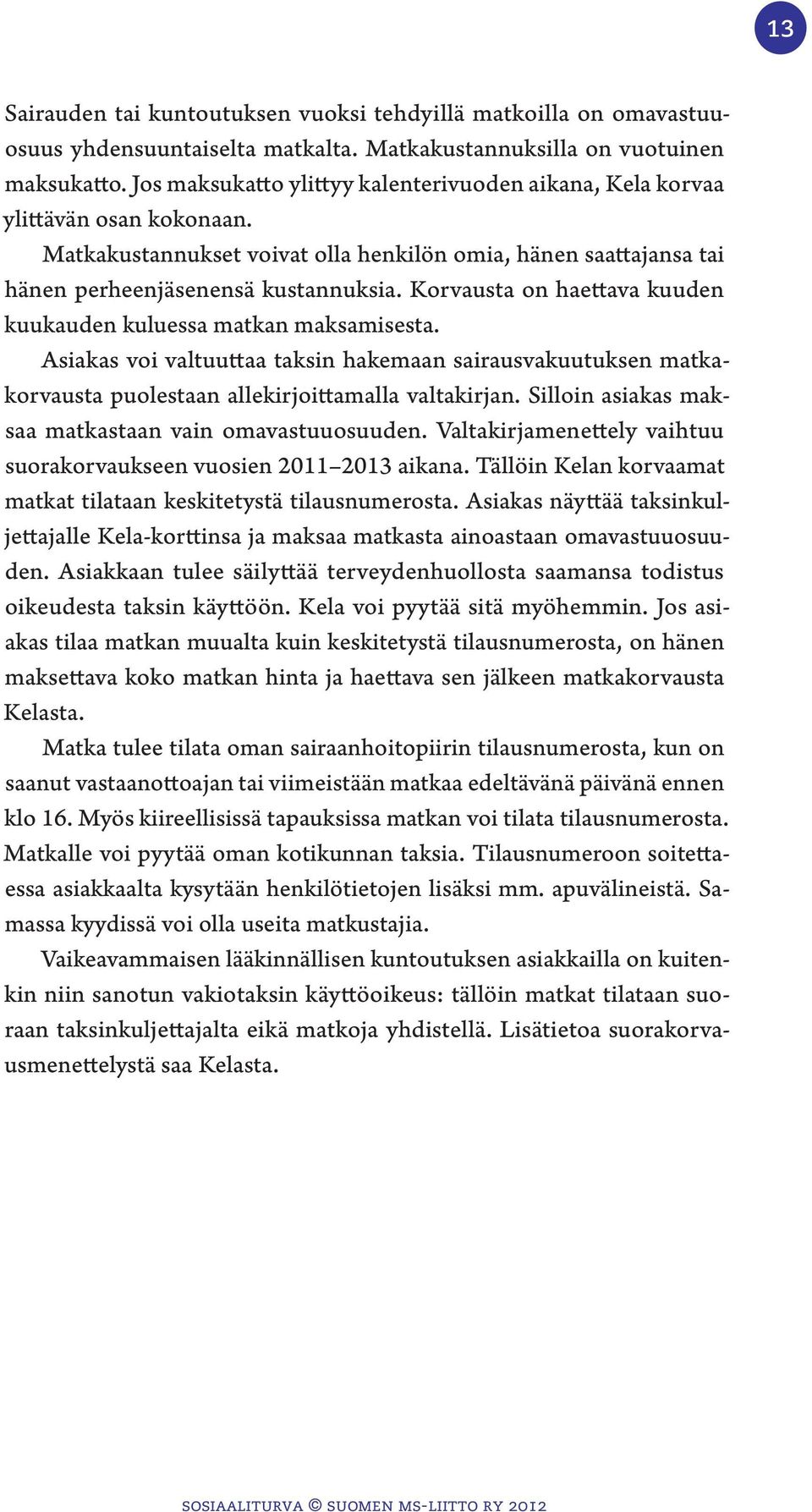 Korvausta on haettava kuuden kuukauden kuluessa matkan maksamisesta. Asiakas voi valtuuttaa taksin hakemaan sairausvakuutuksen matkakorvausta puolestaan allekirjoittamalla valtakirjan.