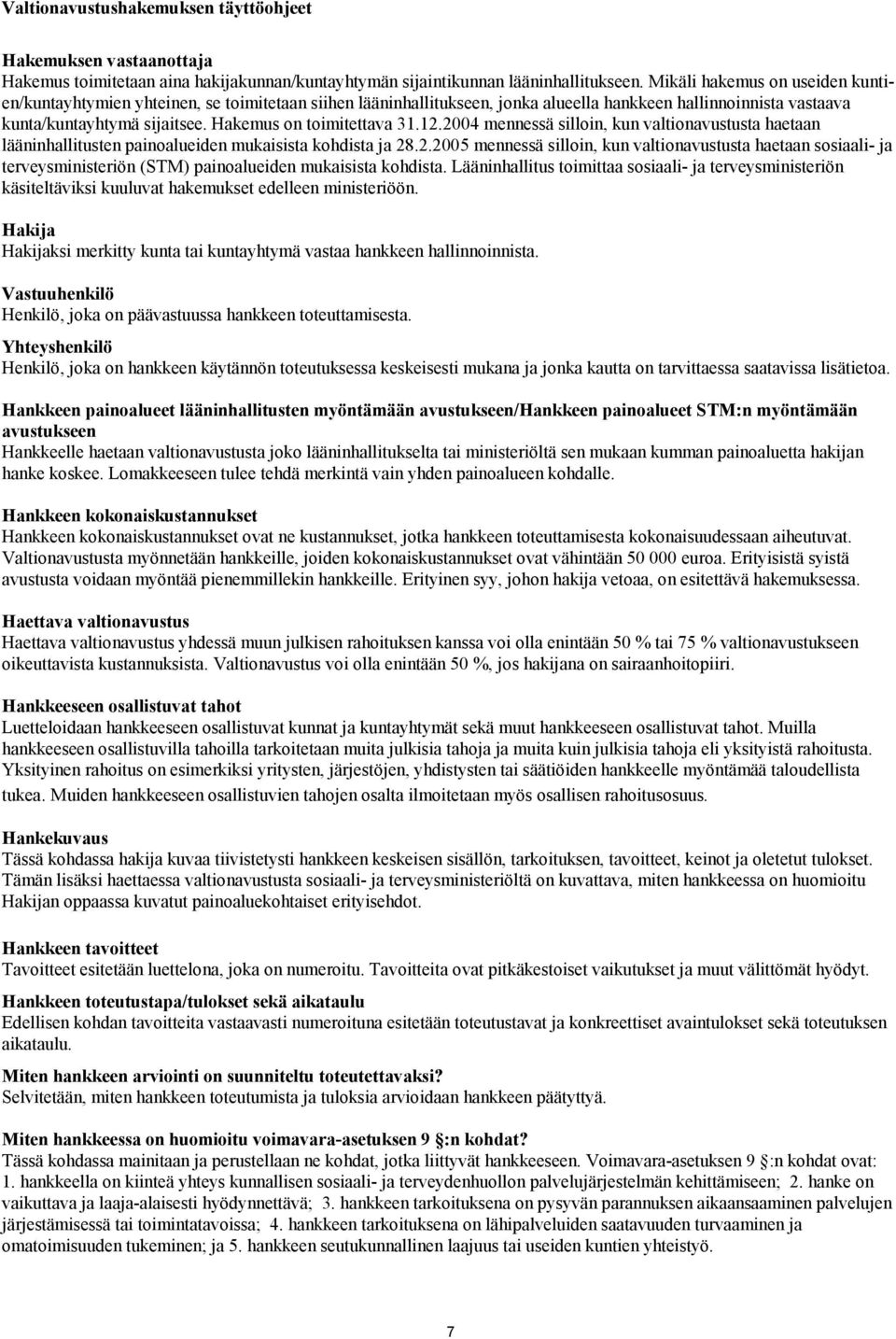 Hakemus on toimitettava 31.12.2004 mennessä silloin, kun valtionavustusta haetaan lääninhallitusten paino alueiden mukaisista kohdista ja 28.2.2005 mennessä silloin, kun valtionavustusta haetaan sosiaali- ja terveysministeriön (STM) painoalueiden mukaisista kohdista.