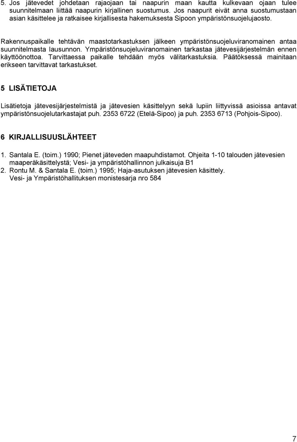 Rakennuspaikalle tehtävän maastotarkastuksen jälkeen ympäristönsuojeluviranomainen antaa suunnitelmasta lausunnon. Ympäristönsuojeluviranomainen tarkastaa jätevesijärjestelmän ennen käyttöönottoa.