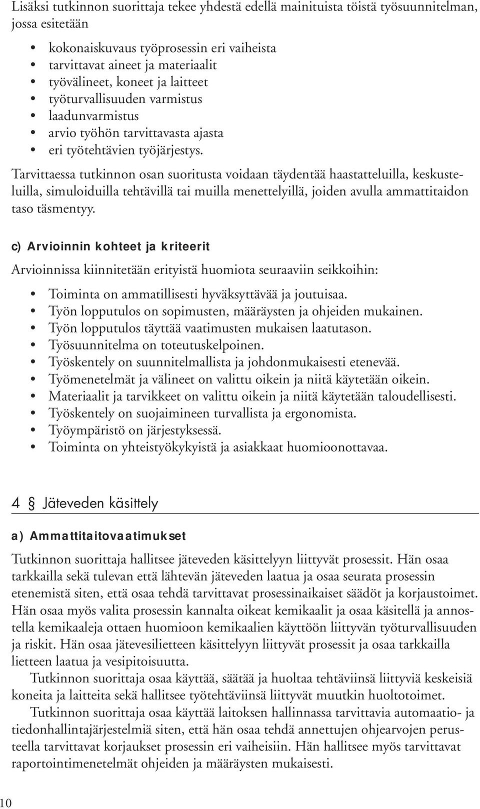 Tarvittaessa tutkinnon osan suoritusta voidaan täydentää haastatteluilla, keskusteluilla, simuloiduilla tehtävillä tai muilla menettelyillä, joiden avulla ammattitaidon taso täsmentyy.