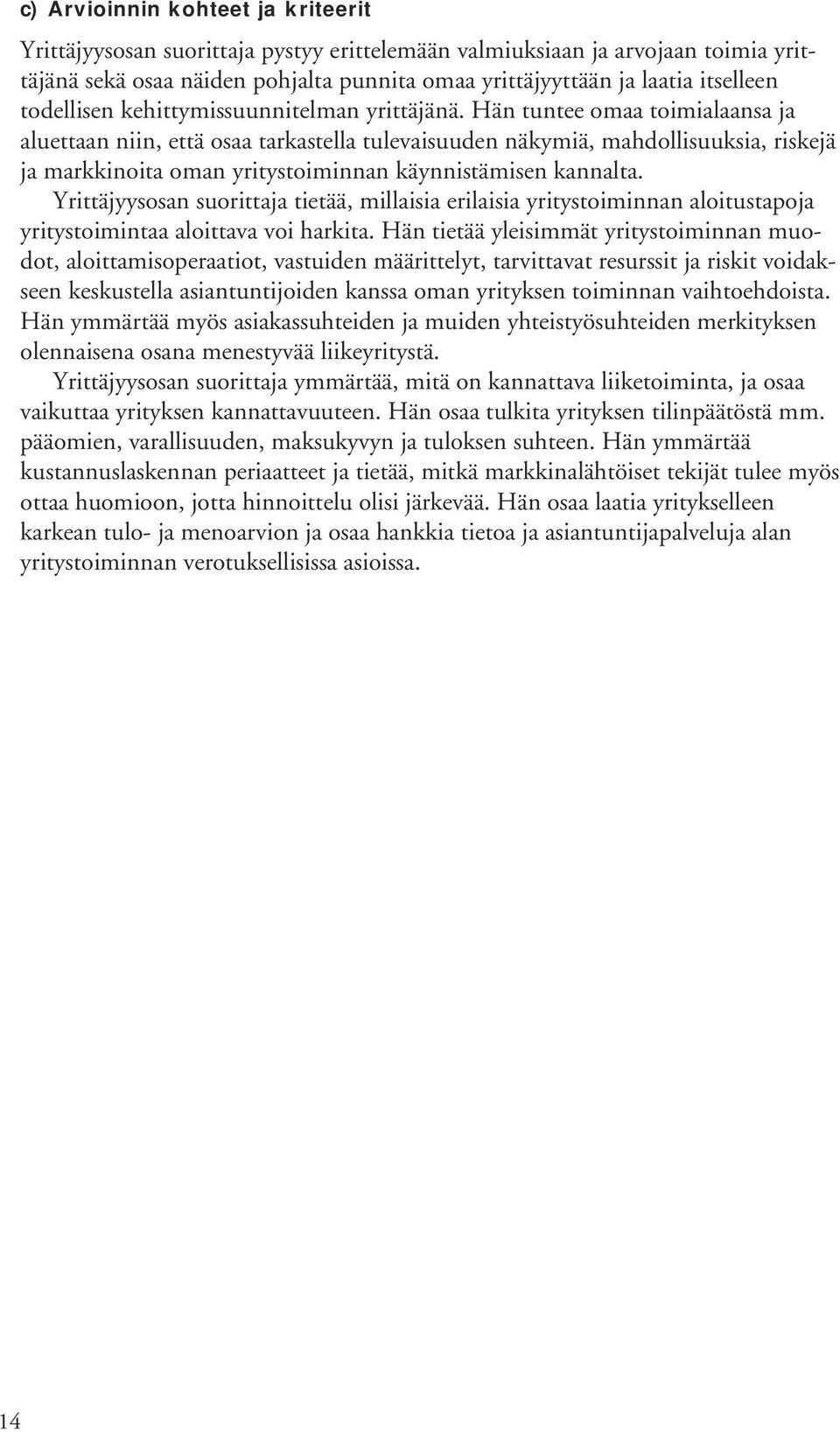 Hän tuntee omaa toimialaansa ja aluettaan niin, että osaa tarkastella tulevaisuuden näkymiä, mahdollisuuksia, riskejä ja markkinoita oman yritystoiminnan käynnistämisen kannalta.