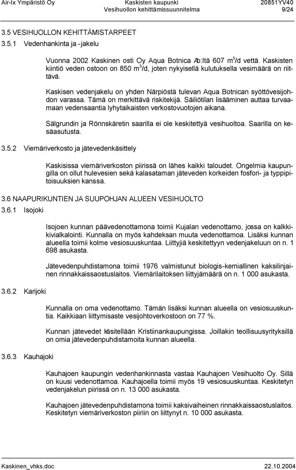 Tämä on merkittävä riskitekijä. Säiliötilan lisääminen auttaa turvaamaan vedensaantia lyhytaikaisten verkostovuotojen aikana. Sälgrundin ja Rönnskäretin saarilla ei ole keskitettyä vesihuoltoa.