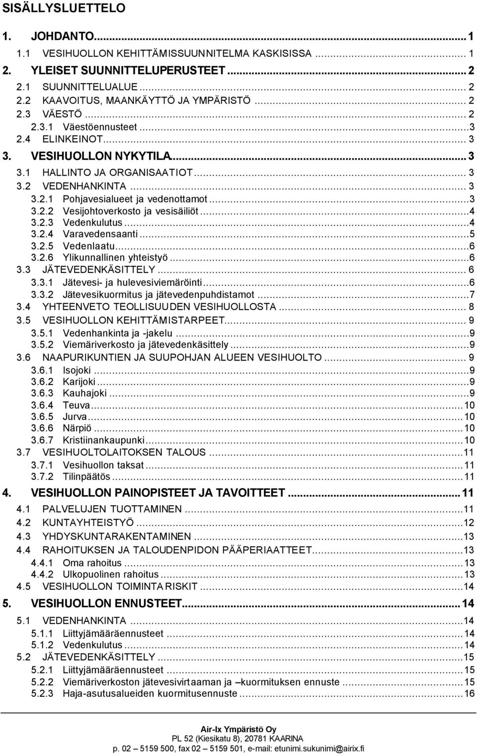 ..4 3.2.3 Vedenkulutus...4 3.2.4 Varavedensaanti...5 3.2.5 Vedenlaatu...6 3.2.6 Ylikunnallinen yhteistyö...6 3.3 JÄTEVEDENKÄSITTELY... 6 3.3.1 Jätevesi- ja hulevesiviemäröinti...6 3.3.2 Jätevesikuormitus ja jätevedenpuhdistamot.
