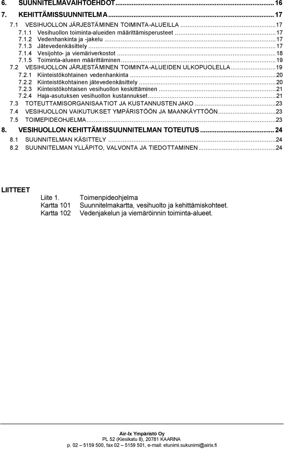 ..20 7.2.2 Kiinteistökohtainen jätevedenkäsittely...20 7.2.3 Kiinteistökohtaisen vesihuollon keskittäminen...21 7.2.4 Haja-asutuksen vesihuollon kustannukset...21 7.3 TOTEUTTAMISORGANISAATIOT JA KUSTANNUSTEN JAKO.