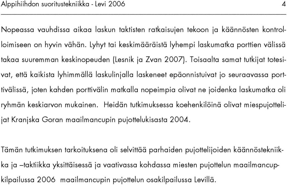 Toisaalta samat tutkijat totesivat, että kaikista lyhimmällä laskulinjalla laskeneet epäonnistuivat jo seuraavassa porttivälissä, joten kahden porttivälin matkalla nopeimpia olivat ne joidenka