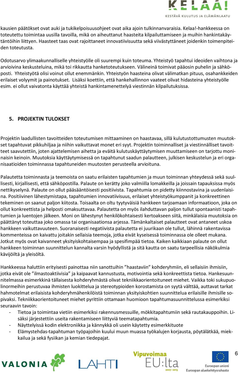 Haasteet taas ovat rajoittaneet innovatiivisuutta sekä viivästyttäneet joidenkin toimenpiteiden toteutusta. Odotusarvo ylimaakunnalliselle yhteistyölle oli suurempi kuin toteuma.