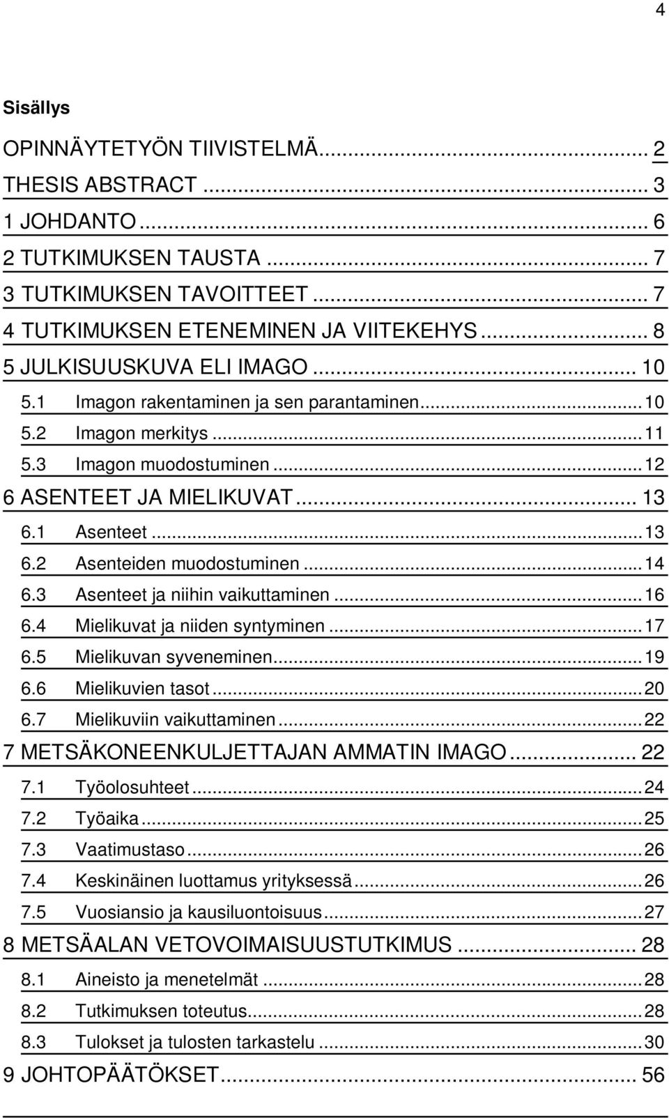 1 Asenteet...13 6.2 Asenteiden muodostuminen...14 6.3 Asenteet ja niihin vaikuttaminen...16 6.4 Mielikuvat ja niiden syntyminen...17 6.5 Mielikuvan syveneminen...19 6.6 Mielikuvien tasot...20 6.