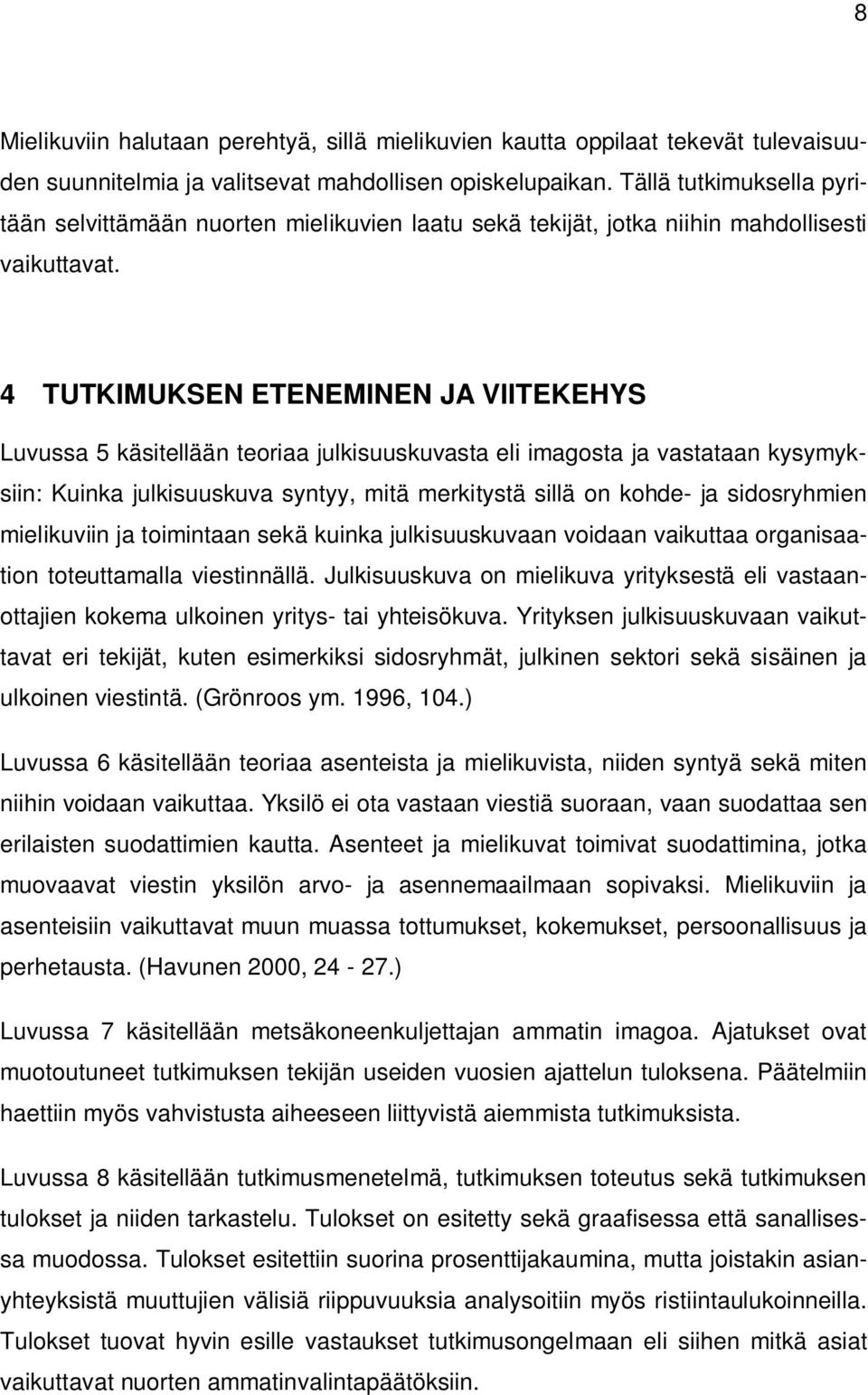 4 TUTKIMUKSEN ETENEMINEN JA VIITEKEHYS Luvussa 5 käsitellään teoriaa julkisuuskuvasta eli imagosta ja vastataan kysymyksiin: Kuinka julkisuuskuva syntyy, mitä merkitystä sillä on kohde- ja