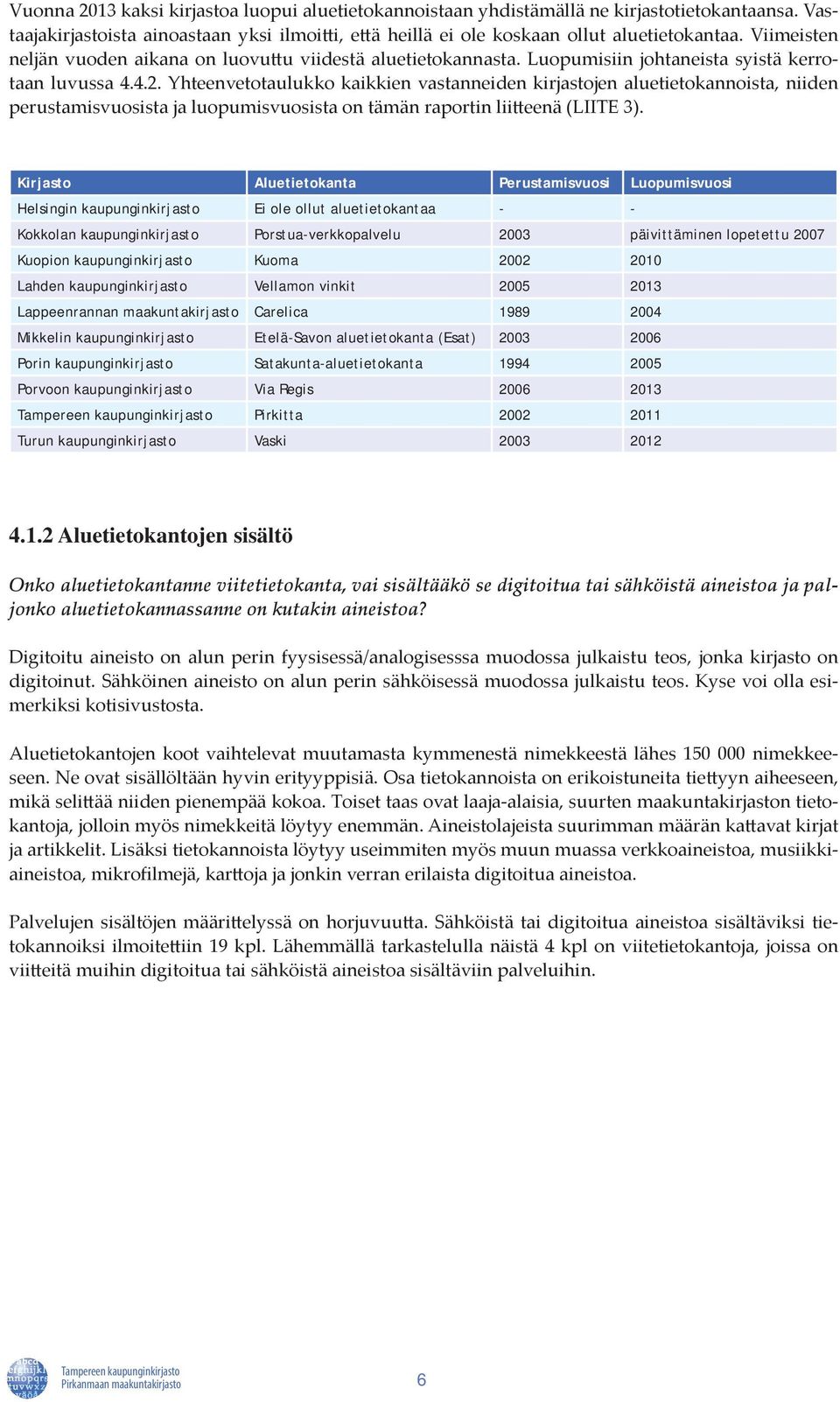 Yhteenvetotaulukko kaikkien vastanneiden kirjastojen aluetietokannoista, niiden perustamisvuosista ja luopumisvuosista on tämän raportin liitteenä (LIITE 3).