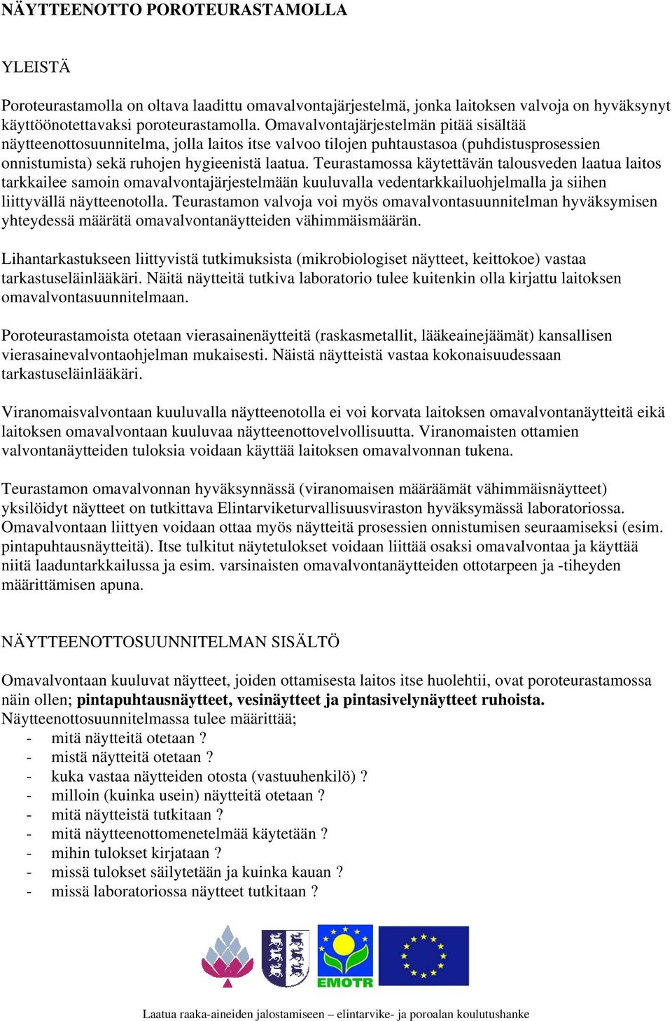 Teurastamossa käytettävän talousveden laatua laitos tarkkailee samoin omavalvontajärjestelmään kuuluvalla vedentarkkailuohjelmalla ja siihen liittyvällä näytteenotolla.