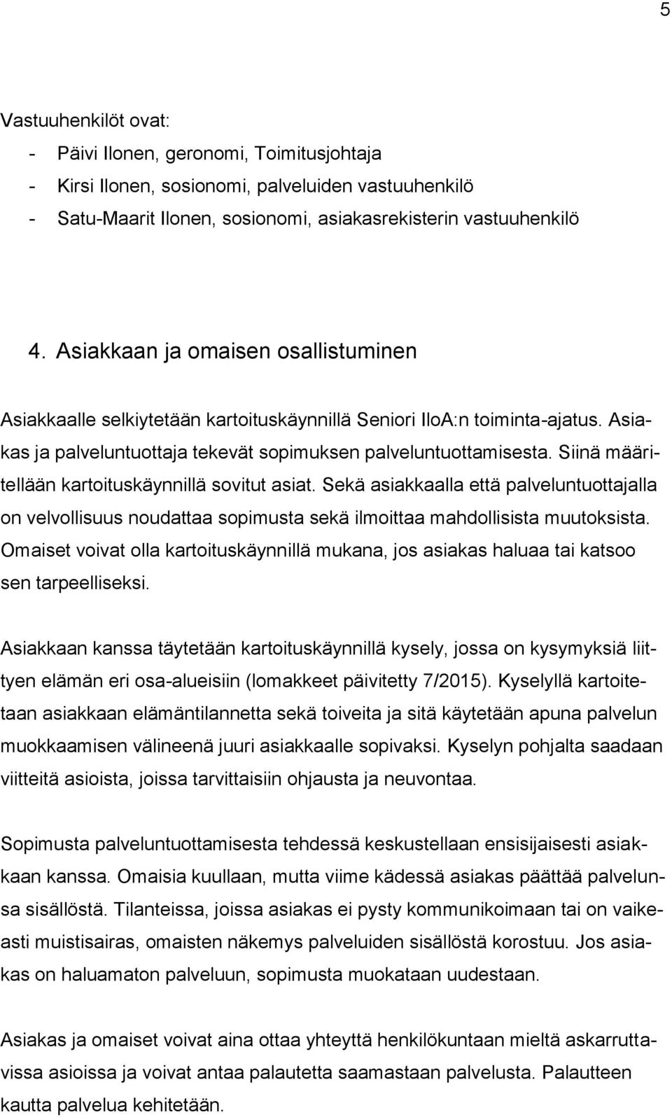 Siinä määritellään kartoituskäynnillä sovitut asiat. Sekä asiakkaalla että palveluntuottajalla on velvollisuus noudattaa sopimusta sekä ilmoittaa mahdollisista muutoksista.