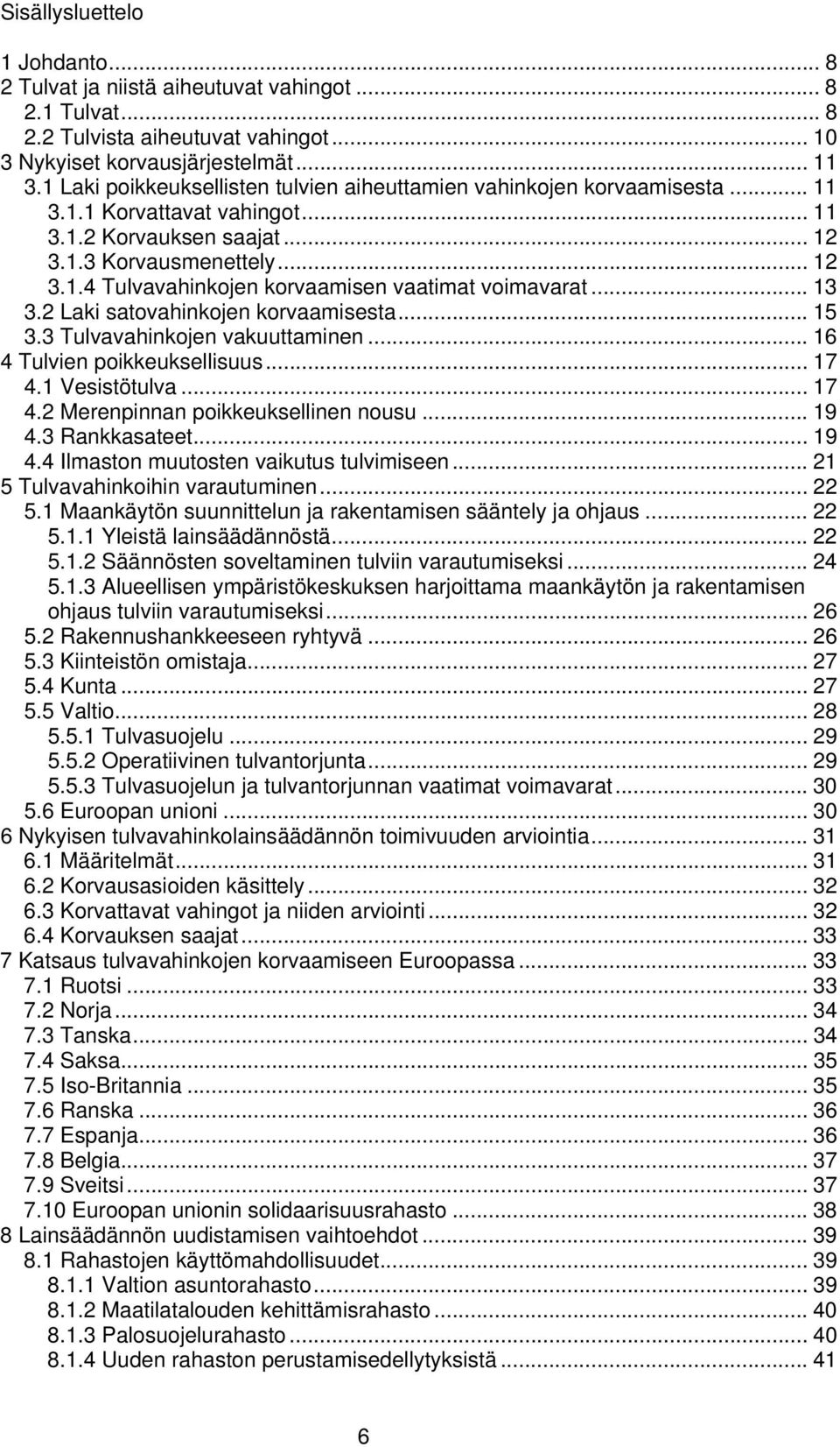 .. 13 3.2 Laki satovahinkojen korvaamisesta... 15 3.3 Tulvavahinkojen vakuuttaminen... 16 4 Tulvien poikkeuksellisuus... 17 4.1 Vesistötulva... 17 4.2 Merenpinnan poikkeuksellinen nousu... 19 4.