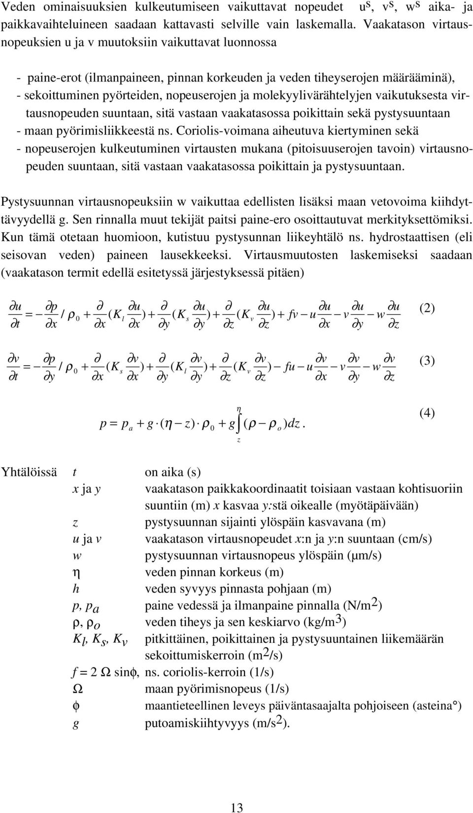 molekyylivärähtelyjen vaikutuksesta virtausnopeuden suuntaan, sitä vastaan vaakatasossa poikittain sekä pystysuuntaan - maan pyörimisliikkeestä ns.