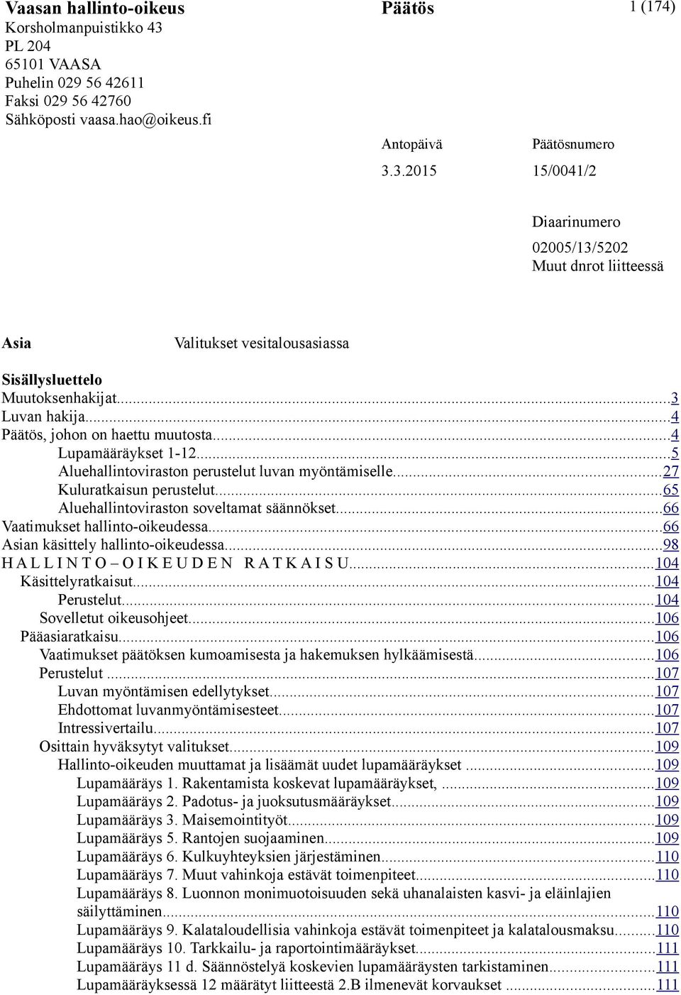 ..65 Aluehallintoviraston soveltamat säännökset...66 Vaatimukset hallinto-oikeudessa...66 Asian käsittely hallinto-oikeudessa...98 H A L L I N T O O I K E U D E N R A T K A I S U.