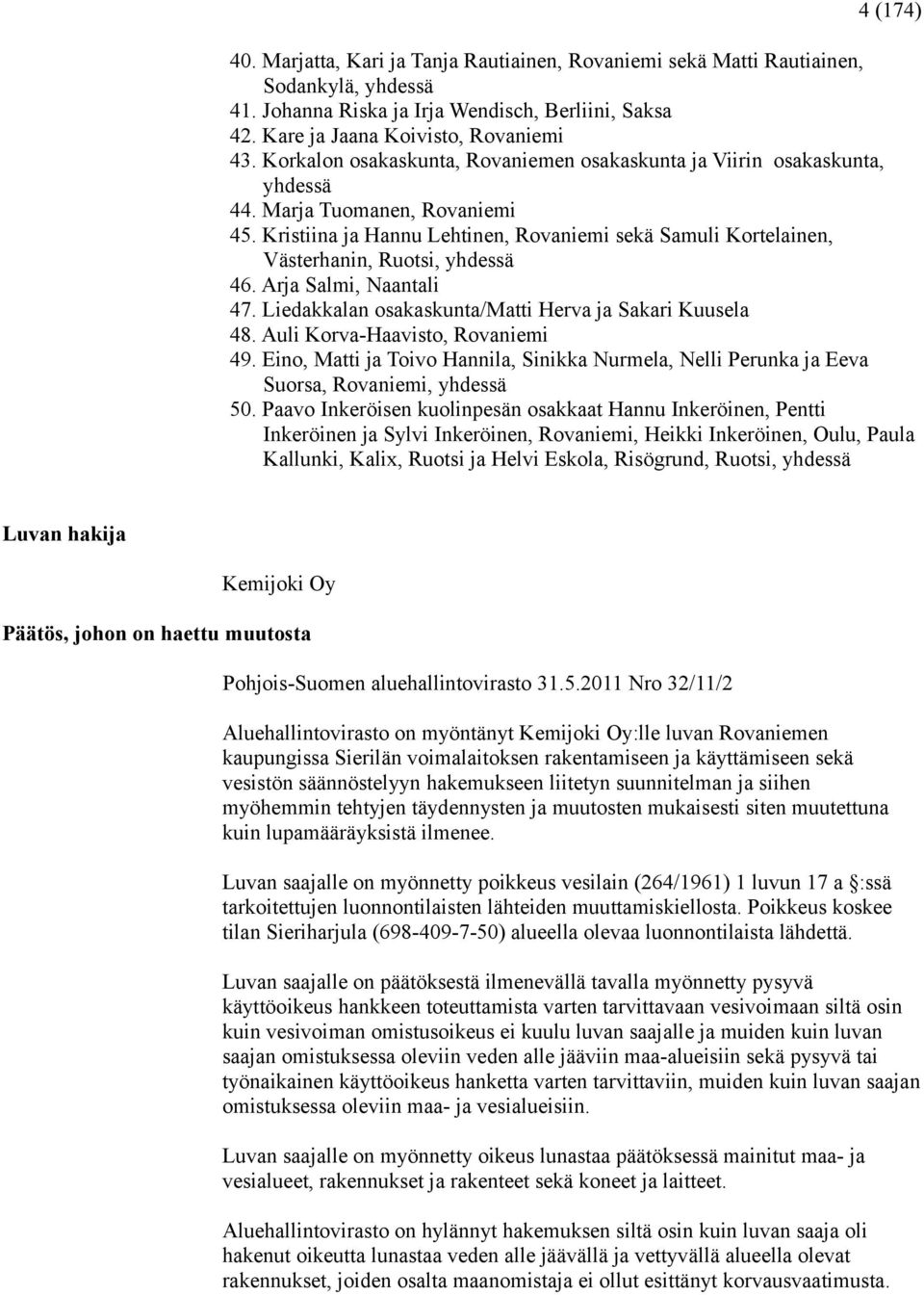 Kristiina ja Hannu Lehtinen, Rovaniemi sekä Samuli Kortelainen, Västerhanin, Ruotsi, yhdessä 46. Arja Salmi, Naantali 47. Liedakkalan osakaskunta/matti Herva ja Sakari Kuusela 48.