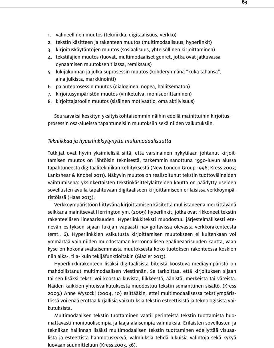 lukijakunnan ja julkaisuprosessin muutos (kohderyhmänä kuka tahansa, aina julkista, markkinointi) 6. palauteprosessin muutos (dialoginen, nopea, hallitsematon) 7.