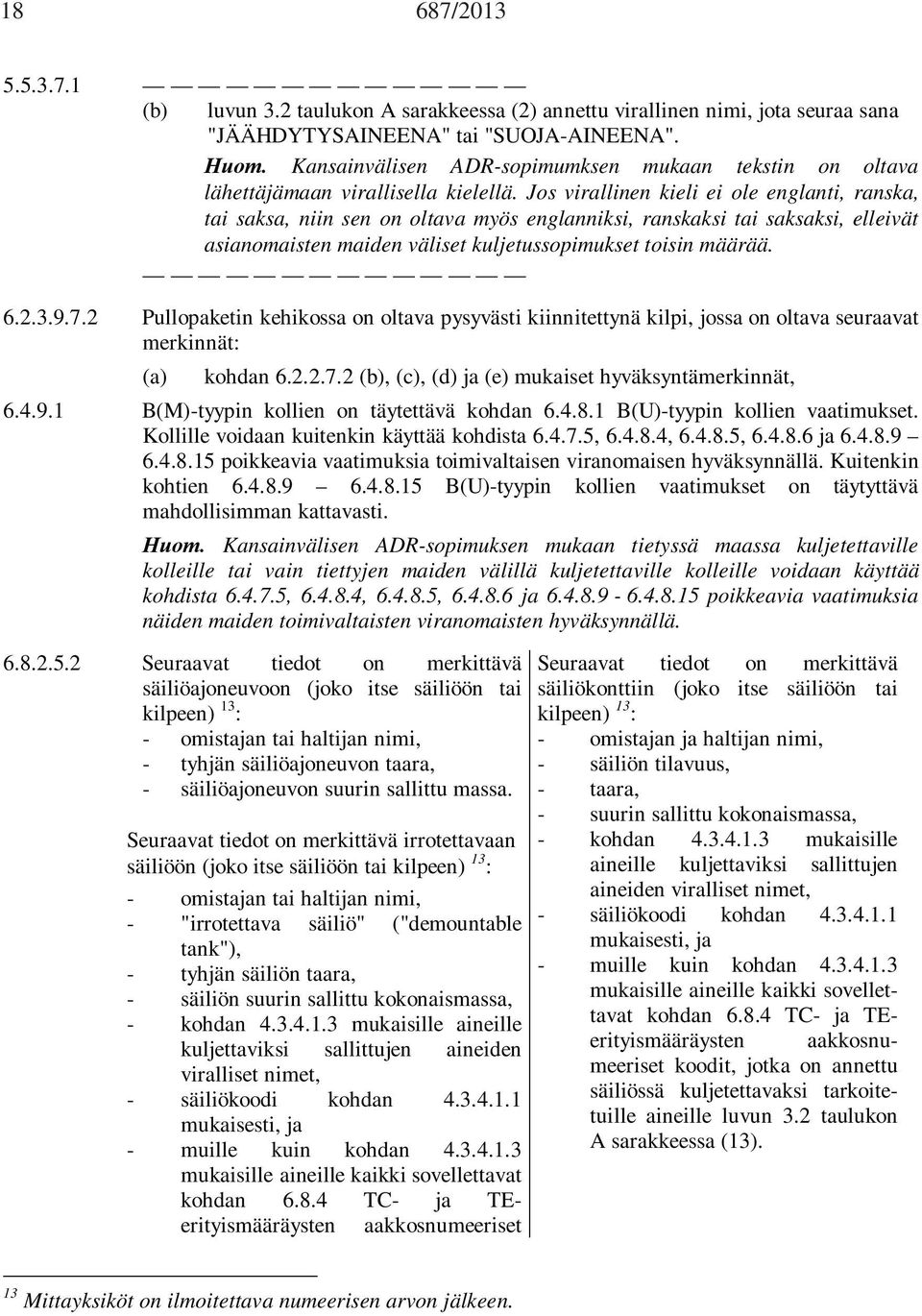 Jos virallinen kieli ei ole englanti, ranska, tai saksa, niin sen on oltava myös englanniksi, ranskaksi tai saksaksi, elleivät asianomaisten maiden väliset kuljetussopimukset toisin määrää. 6.2.3.9.7.