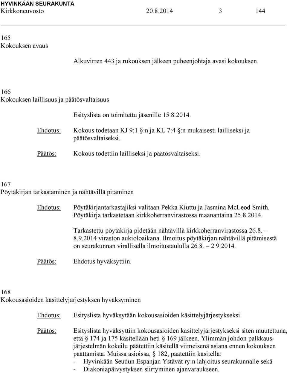 Kokous todettiin lailliseksi ja päätösvaltaiseksi. 167 Pöytäkirjan tarkastaminen ja nähtävillä pitäminen Pöytäkirjantarkastajiksi valitaan Pekka Kiuttu ja Jasmina McLeod Smith.