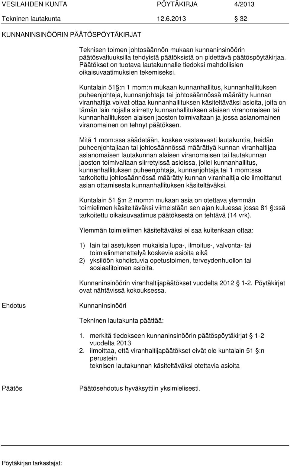 Kuntalain 51 :n 1 mom:n mukaan kunnanhallitus, kunnanhallituksen puheenjohtaja, kunnanjohtaja tai johtosäännössä määrätty kunnan viranhaltija voivat ottaa kunnanhallituksen käsiteltäväksi asioita,