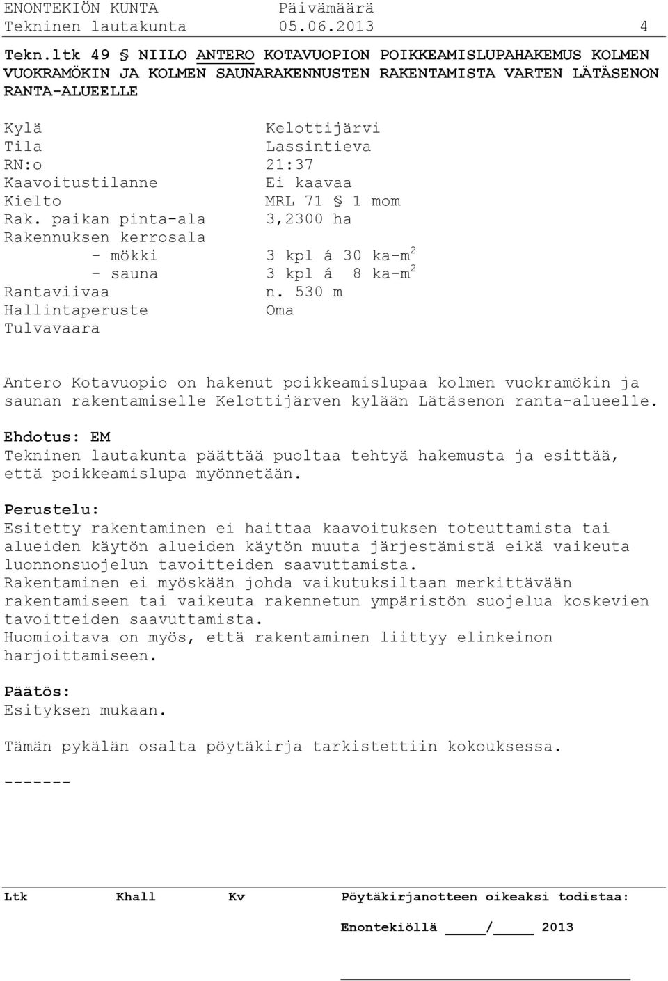 Kaavoitustilanne Ei kaavaa Kielto MRL 71 1 mom Rak. paikan pinta-ala 3,2300 ha Rakennuksen kerrosala - mökki 3 kpl á 30 ka-m 2 - sauna 3 kpl á 8 ka-m 2 Rantaviivaa n.