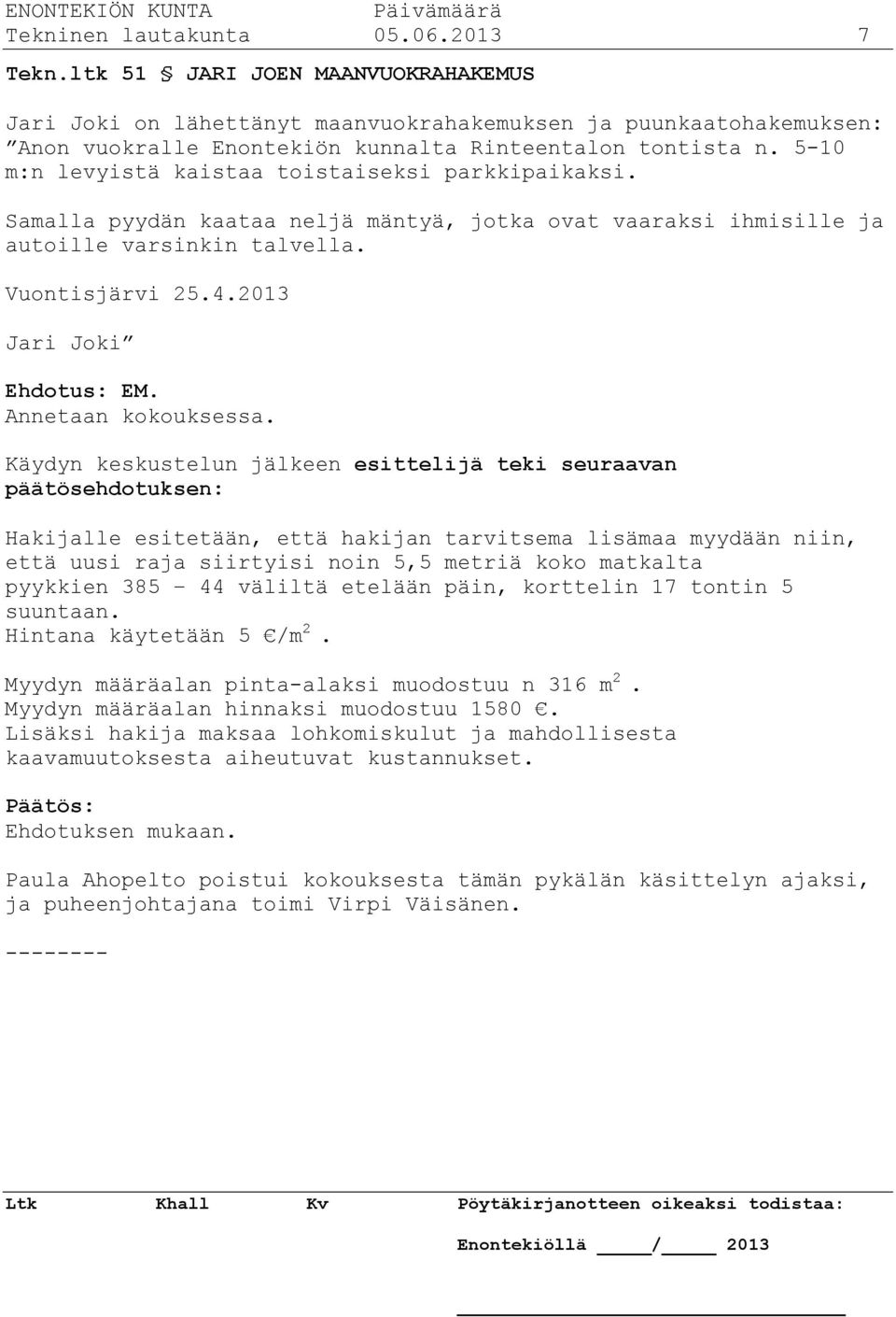 5-10 m:n levyistä kaistaa toistaiseksi parkkipaikaksi. Samalla pyydän kaataa neljä mäntyä, jotka ovat vaaraksi ihmisille ja autoille varsinkin talvella. Vuontisjärvi 25.4.2013 Jari Joki Ehdotus: EM.