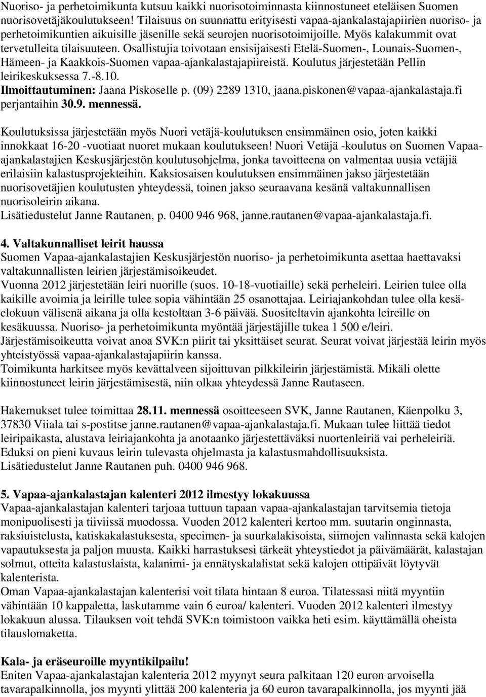 Osallistujia toivotaan ensisijaisesti Etelä-Suomen-, Lounais-Suomen-, Hämeen- ja Kaakkois-Suomen vapaa-ajankalastajapiireistä. Koulutus järjestetään Pellin leirikeskuksessa 7.-8.10.