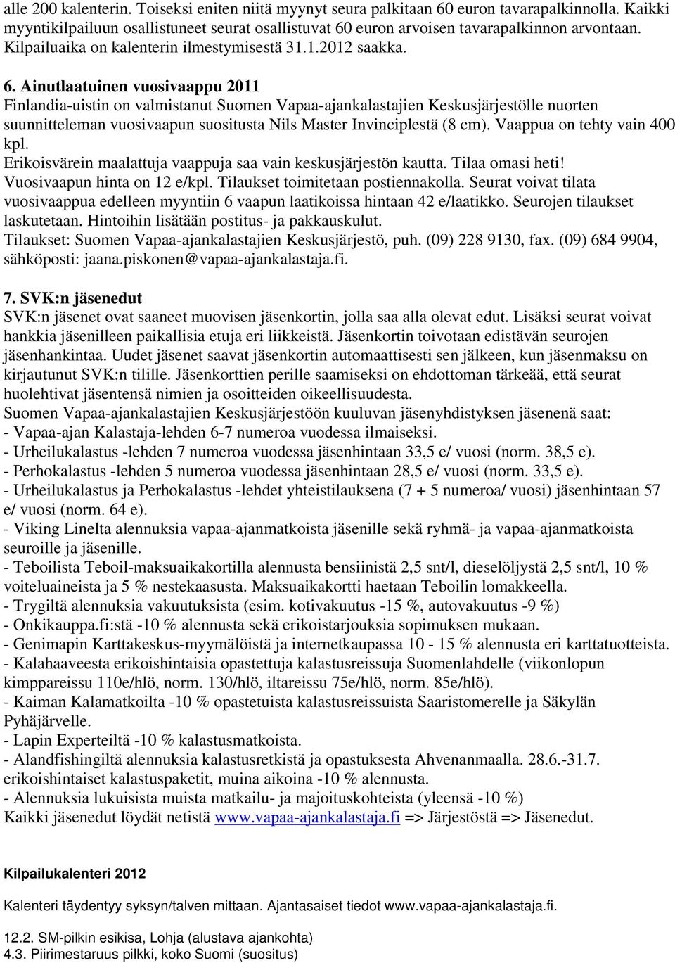 Ainutlaatuinen vuosivaappu 2011 Finlandia-uistin on valmistanut Suomen Vapaa-ajankalastajien Keskusjärjestölle nuorten suunnitteleman vuosivaapun suositusta Nils Master Invinciplestä (8 cm).