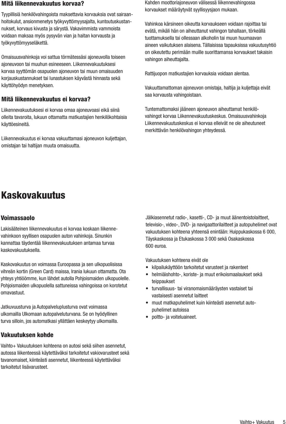 Liikennevakuutuksesi korvaa syyttömän osapuolen ajoneuvon tai muun omaisuuden korjauskustannukset tai lunastuksen käyvästä hinnasta sekä käyttöhyödyn menetyksen. Mitä liikennevakuutus ei korvaa?