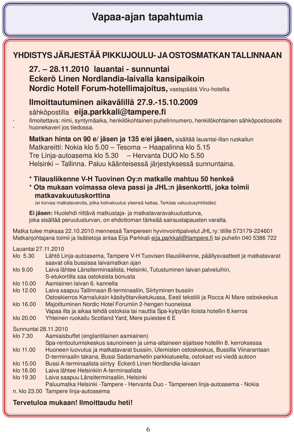 parkkali@tampere.fi Ilmoitettava: nimi, syntymäaika, henkilökohtainen puhelinnumero, henkilökohtainen sähköpostiosoite huonekaveri jos tiedossa.